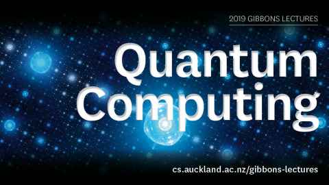 2019 Gibbons Lectures: Quantum Computing cs.auckland.ac.nz/gibbons-lectures