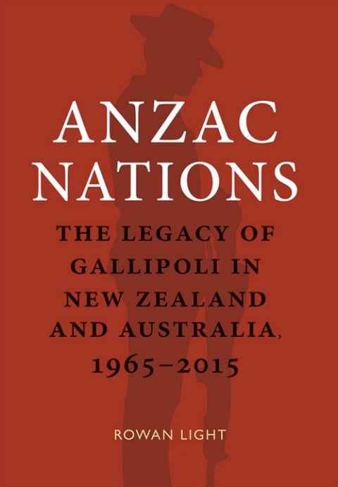 Front cover of the book "ANZAC nations: the legacy of Gallipoli in New Zealand and Australia, 1965-2015" by Rowan Light