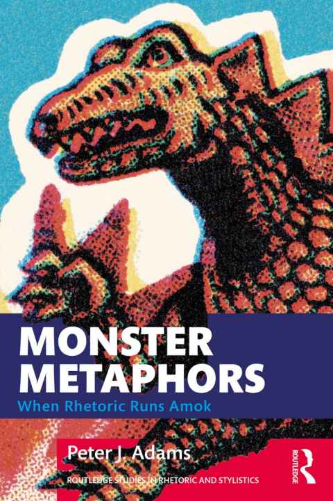 Monster Metaphors: When Rhetoric Runs Amok, Routledge, New York, $63