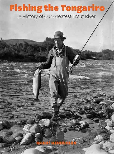 Fishing the Tongariro: A History of Our Greatest Trout River, $60, Bateman Books